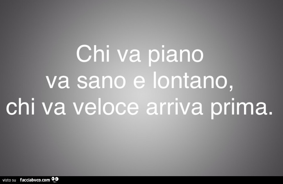 Chi va piano va sano e lontano, chi va veloce arriva prima