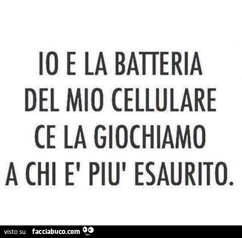 Io e la batteria del mio cellulare ce la giochiamo a chi è più esaurito