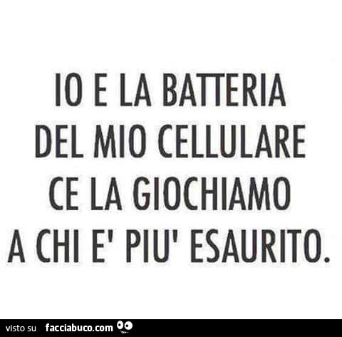 Io e la batteria del mio cellulare ce la giochiamo a chi è più esaurito