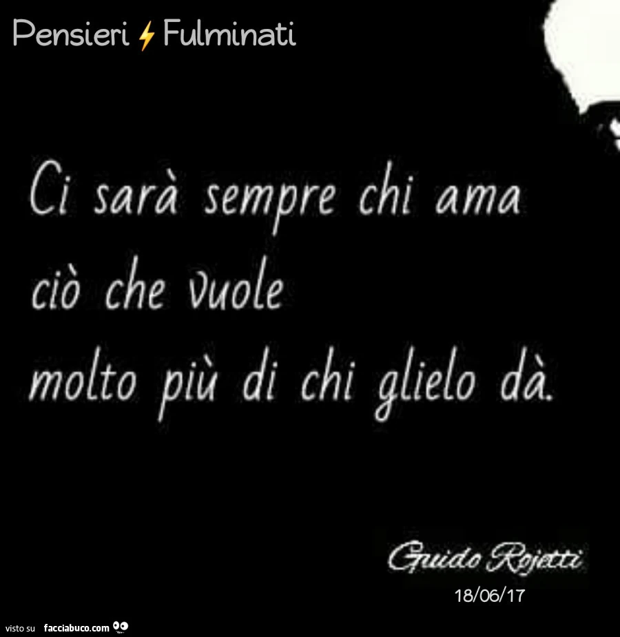 Ci sarà sempre chi ama ciò che vuole molto più di chi glielo dà. Guido Rojetti