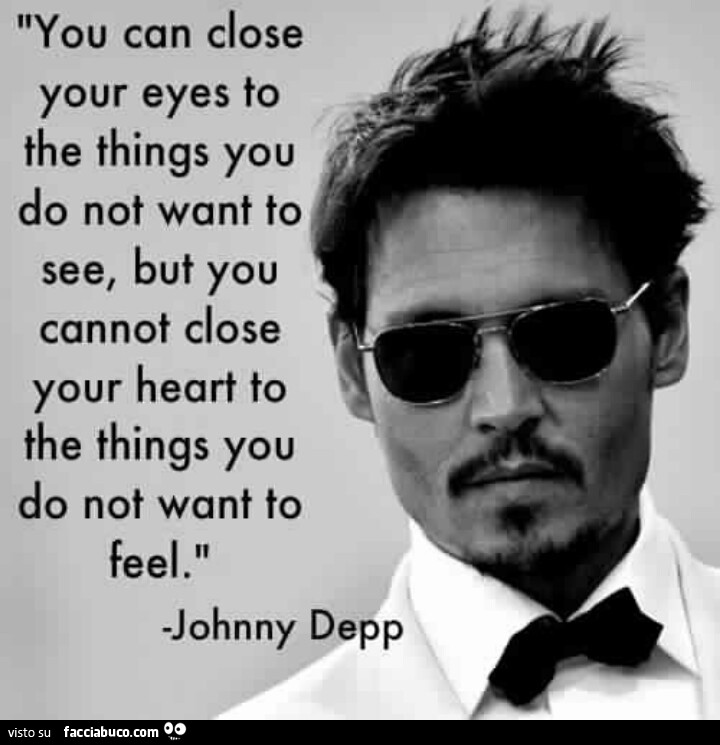 You can close your eyes to the things you do not want to see, but you cannot close your heart to the things you do not want to feel. Johnny Depp