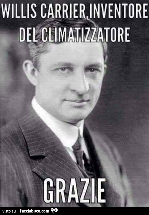 Willis Carrier inventore del climatizzatore. Grazie