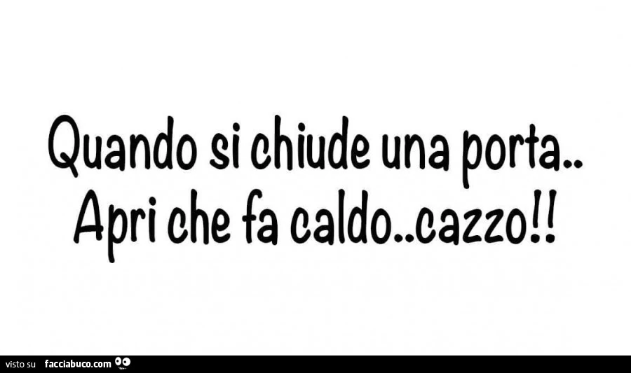Quando si chiude una porta&hellip; apri che fa caldo cazzo