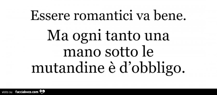 Essere romantici va bene. Ma ogni tanto una mano sotto le mutandine è d'obbligo