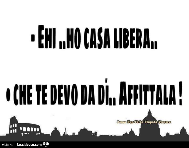 Ehi ho casa libera. Che devo da dì… affittala