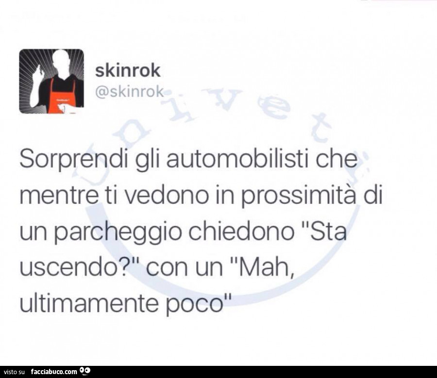 Sorprendi gli automobilisti che mentre ti vedono in prossimità di un parcheggio chiedono sta uscendo? Con un mah, ultimamente poco