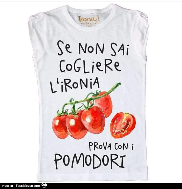 Se non sai cogliere l'ironia prova con i pomodori