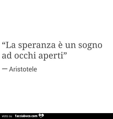 La speranza è un sogno ad occhi aperti. Aristotele