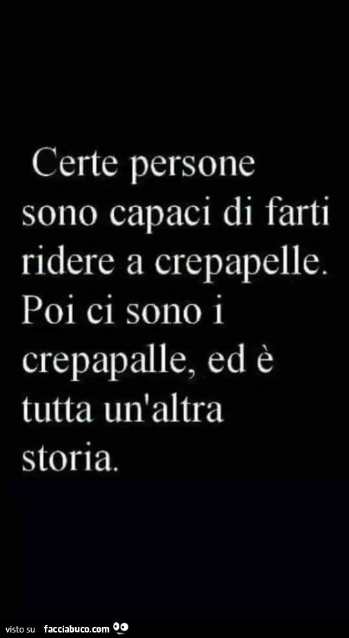 Certe persone sono capaci di farti ridere a crepapelle. Poi ci sono i crepapalle, ed è tutta un'altra storia