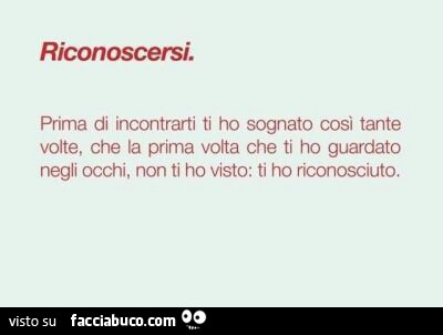 Riconoscersi. Prima di incontrarti ti ho sognato cosi tante volte, che la prima volta che ti ho guardato negli occhi, non ti ho visto: ti ho riconosciuto