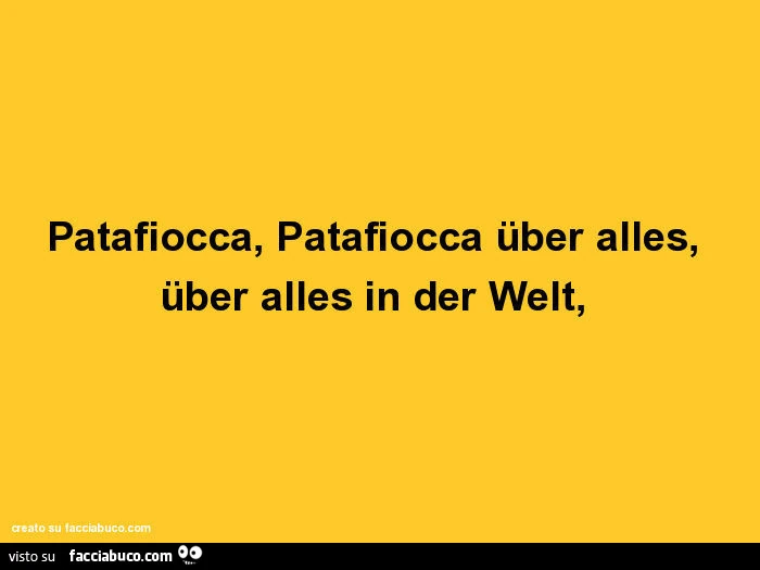 Patafiocca, Patafiocca über alles, über alles in der Welt