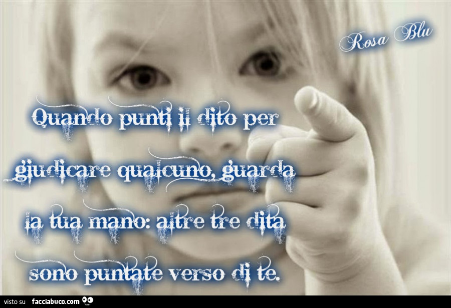 Quando punti il dito per giudicare qualcuno guarda la tua mano: altre tre dita sono puntate verso di te