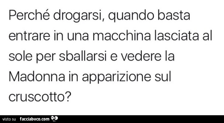 Perché drogarsi, quando basta entrare in una macchina lasciata al sole per sballarsi e vedere la madonna in apparizione sul cruscotto?