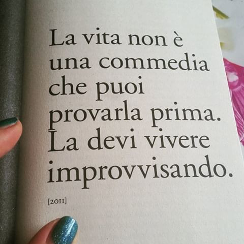 La vita non è una commedia che puoi provarla. La devi vivere improvvisando