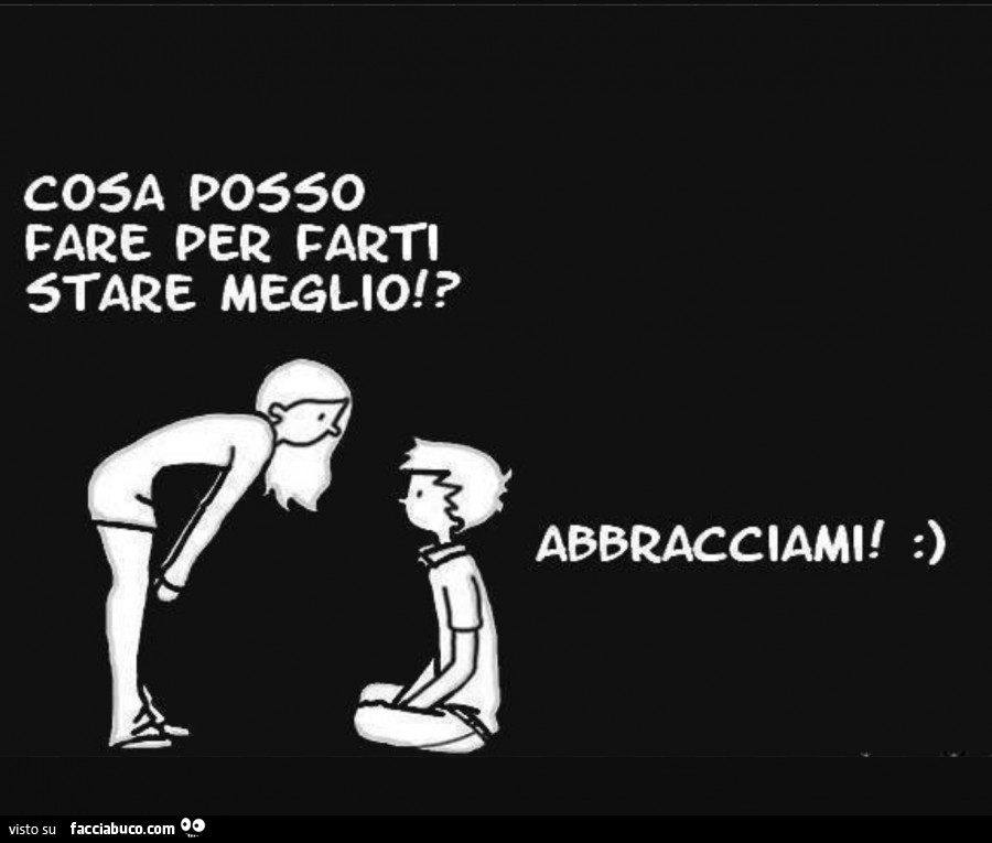 Cosa posso fare per farti stare meglio? Abbracciarmi condiviso da