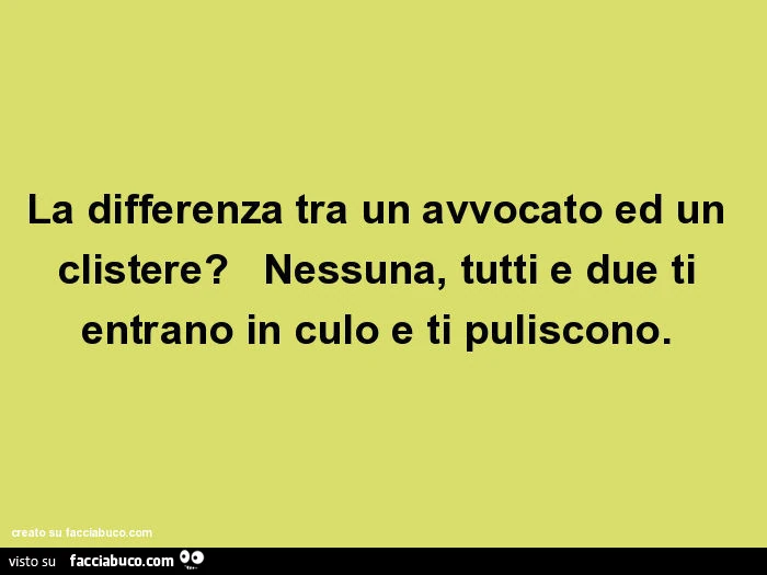 La differenza tra un avvocato ed un clistere? Nessuna, tutti e due ti entrano in culo e ti puliscono