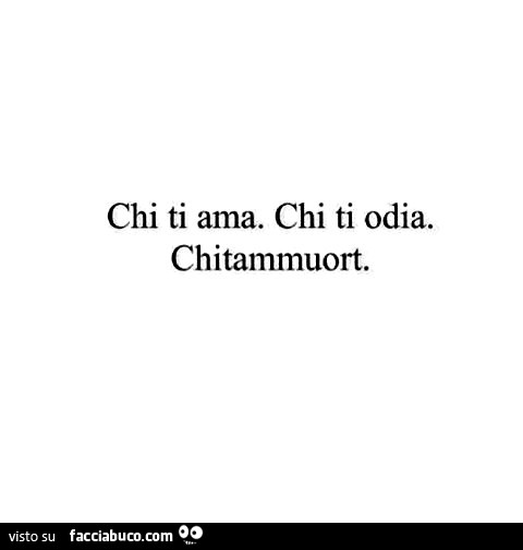 Chi ti ama. Chi ti odia. Chitammuort