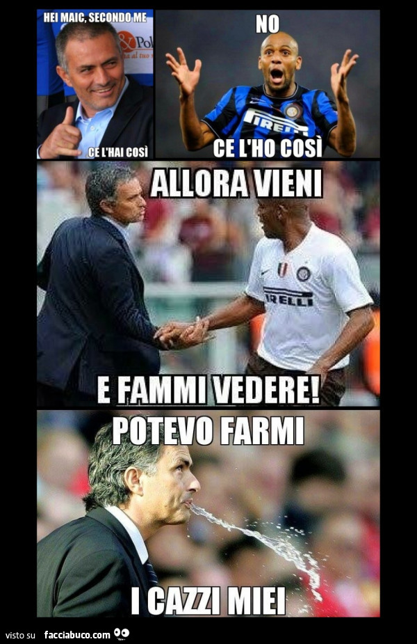 Mourinho e Maicon. No, ce l'ho così! Allora vieni e fammi vedere! Potevo farmi i cazzi miei