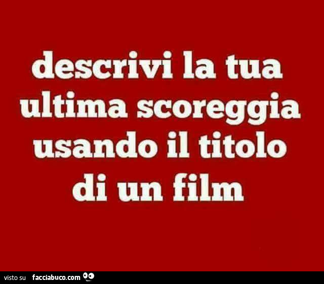 Descrivi la tua ultima scoreggia usando il titolo di un film