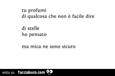 Tu profumi di qualcosa che non è facile dire. Di stelle ho pensato ma mica ne sono sicuro