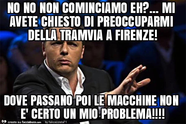 No no non cominciamo eh? &hellip; mi avete chiesto di preoccuparmi della tramvia a firenze! Dove passano poi le macchine non è certo un mio problema