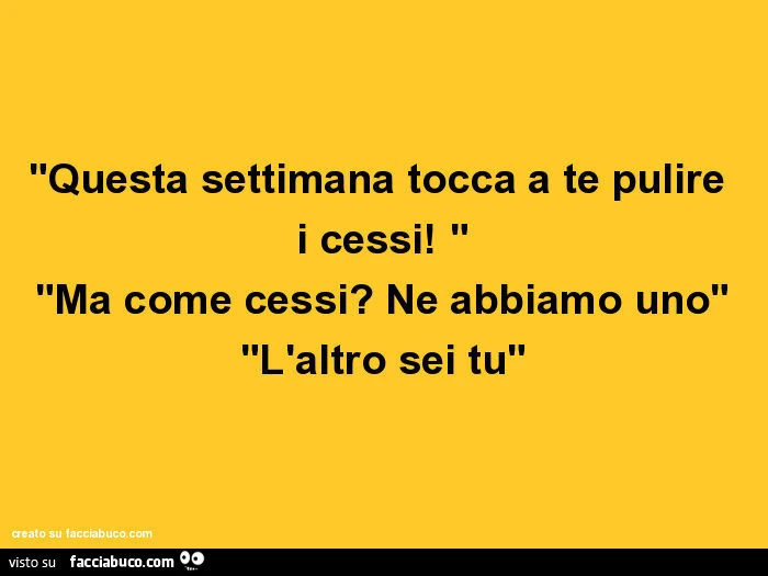 Questa settimana tocca a te pulire i cessi! Ma come cessi? Ne abbiamo uno. L'altro sei tu