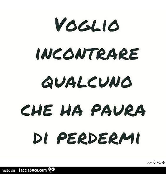 Voglio incontrare qualcuno che ha paura di perdermi