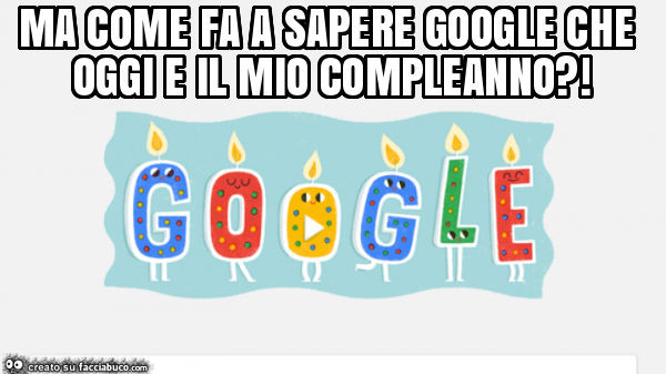 Ma come fa a sapere google che oggi e il mio compleanno?
