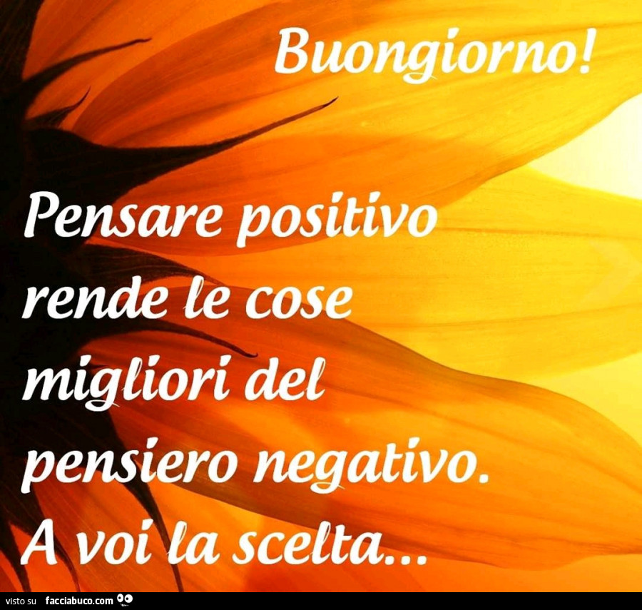 Buongiorno! Pensare positivo rende le cose migliori del pensiero negativo. A voi la scelta
