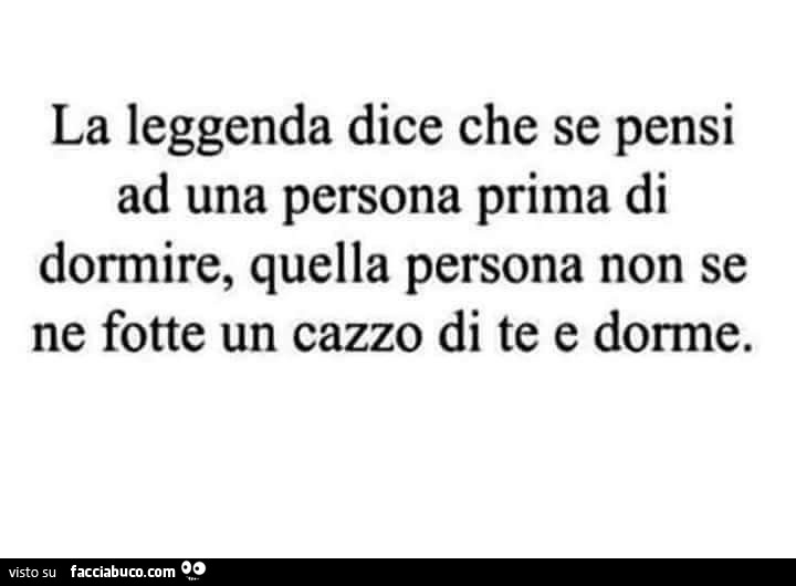 La leggenda dice che se pensi ad una persona prima di dormire, quella persona non se ne fotte un cazzo di te e dorme