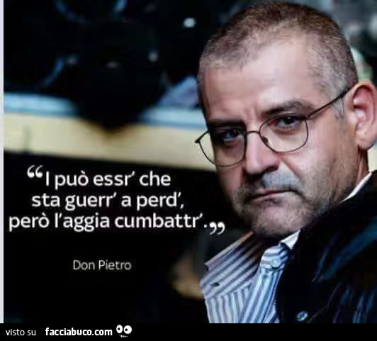 I può essr' che sta guerr' a perd', però l'aggia cumbattr'. Don Pietro