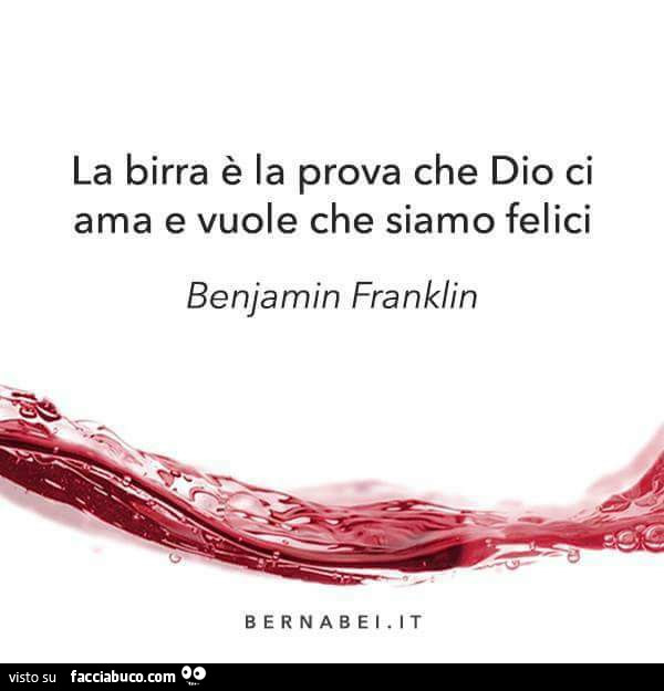 La birra è la prova che Dio ci ama e vuole che siamo felici. Benjamin Franklin