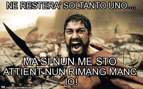Ne resterà soltanto uno&hellip; ma si nun me sto attient nun rimang manc io
