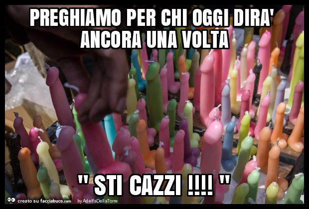 Preghiamo per chi oggi dirà ancora una volta " sti cazzi! "