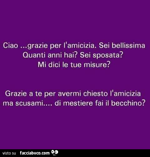 Ciao, grazie per l'amicizia. Sei bellissima. Quanti anni hai? Sei sposata? Mi dici le tue misure?