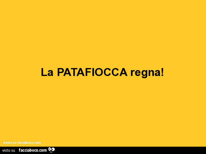 La patafiocca regna