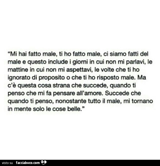 Mi hai fatto male, ti ho fatto male, ci siamo fatti del male e questo include i giorni in cui non mi parlavi, le mattine in cui non mi aspettavi, le volte che ti ho ignorato di proposito o che ti ho risposto male