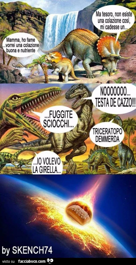 Mamma, ho fame. Vorrei una colazione buona e nutriente. Ma tesoro, non esiste una colazione cosi, mi cadesse un&hellip; nooooooo, testa de cazzo! Fuggite sciocchi&hellip; triceratopo demmerda. Io volevo la girella