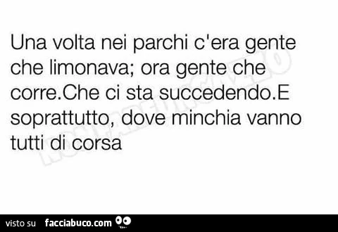 Una volta nei parchi c'era gente che limonava; ora gente che corre. Che ci sta succedendo. E soprattutto, dove minchia vanno tutti di corsa
