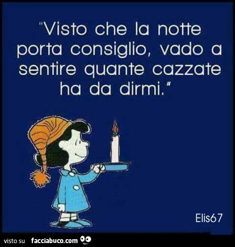 Visto che la notte porta consiglio, vado a sentire quante cazzate ha da dirmi