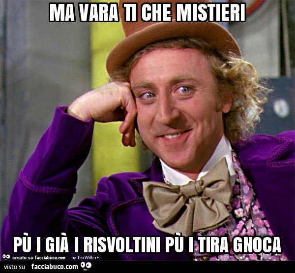 Ma vara ti che mistieri pù i già i risvoltini pù i tira gnoca