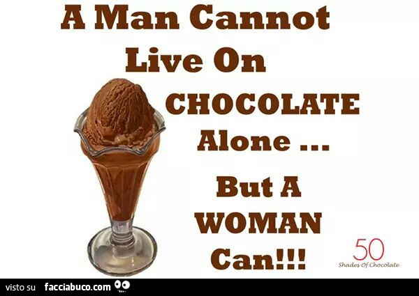 Man cannot live on chocolate alone but a woman can