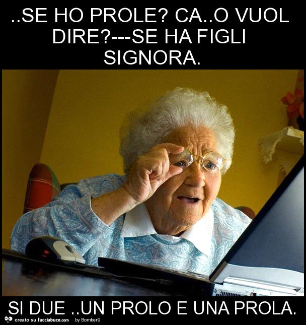 Se ho prole? Ca. O vuol dire? ---Se ha figli signora. Si due. Un prolo e una prola