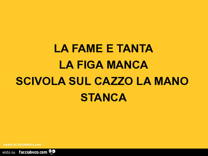 La fame è tanta la figa manca scivola sul cazzo la mano stanca