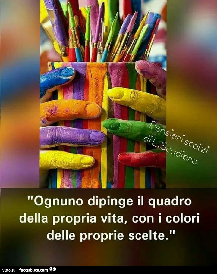 Ognuno dipinge il quadro della propria vita, con i colori delle proprie scelte