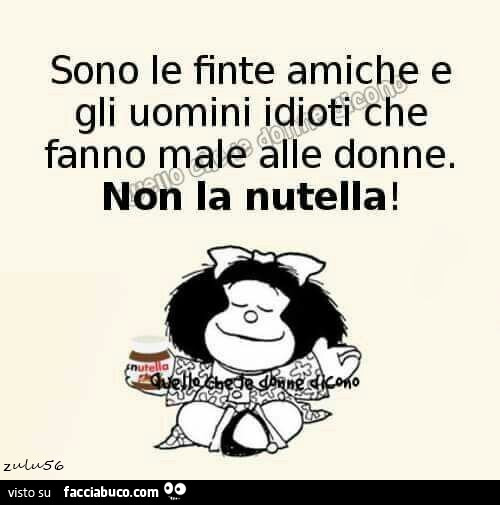 Sono le finte amiche e gli uomini idioti che fanno male alle donne. Non la Nutella
