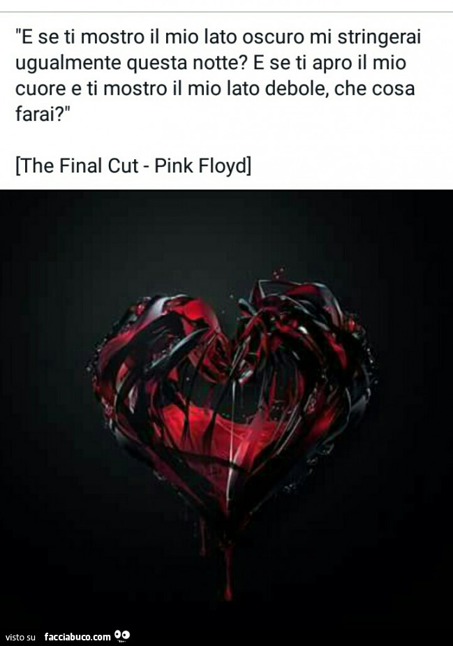 E se ti mostro il mio lato oscuro mi stringerai ugualmente questa notte? E se ti apro il mio cuore e ti mostro il mio lato debole, che cosa farai?