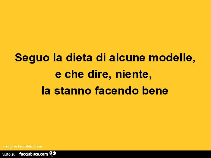 Seguo la dieta di alcune modelle, e che dire, niente, la stanno facendo bene