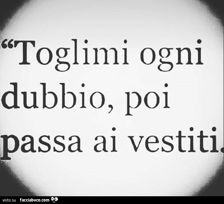 Toglimi ogni dubbio, poi passa ai vestiti