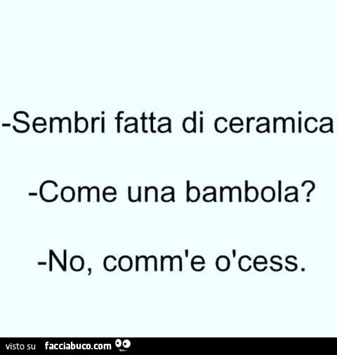 Sembri fatta di ceramica come una bambola? No, comm'e o cess